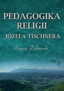 Okładka: Pedagogika religii Józefa Tischnera. W poszukiwaniu nowego modelu edukacji religijnej