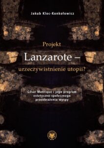 Okładka: Projekt Lanzarote – urzeczywistnienie utopii?. César Manrique i jego program estetyczno-społecznego przeobrażenia wyspy
