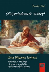 Okładka: (Nie)świadomość twórcy? Casus Diogenesa Laertiosa. Translacja IV i VI księgi „Biogramów i poglądów słynnych filozofów” (wybór)
