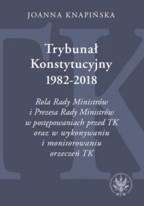 Okładka: Trybunał Konstytucyjny 1982-2018. Rola Rady Ministrów i Prezesa Rady Ministrów w postępowaniach przed TK oraz w wykonywaniu i monitorowaniu orzeczeń TK