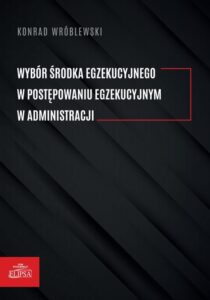 Okładka: Wybór środka egzekucyjnego w postępowaniu egzekucyjnym w administracji