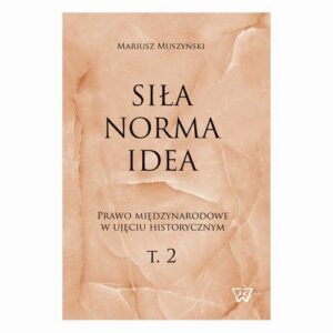 Okładka: Siła, norma, idea. Prawo międzynarodowe w ujęciu historycznym, tom 2.