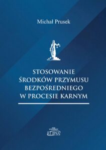 Okładka: Stosowanie środków przymusu bezpośredniego w procesie karnym