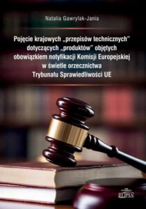 Okładka: Pojęcie krajowych "przepisów technicznych" dotyczących "produktów" objętych obowiązkiem notyfikacji Komisji Europejskiej w świetle orzecznictwa Trybunału Sprawiedliwości UE