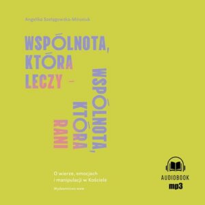 Okładka: Wspólnota, która leczy - wspólnota, która rani. O wierze, emocjach i manipulacji w Kościele