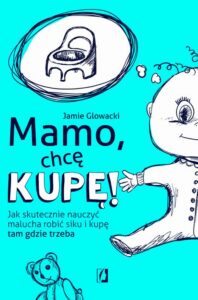 Okładka: Mamo, chcę kupę!. Jak skutecznie nauczyć malucha robić siku i kupę tam gdzie trzeba