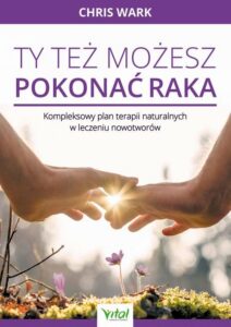 Okładka: Ty też możesz pokonać raka. Kompleksowy plan terapii naturalnych w leczeniu nowotworów