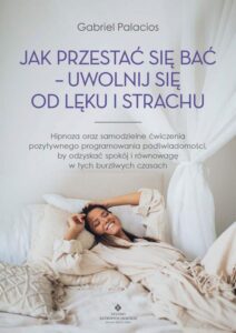 Okładka: Jak przestać się bać - uwolnij się od lęku i strachu