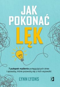 Okładka: Jak pokonać lęk. Siedem pułapek myślenia potęgujących stres i sposoby, które pozwolą się z nich wyzwolić