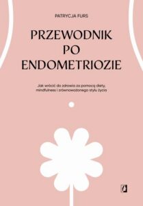 Okładka: Przewodnik po endometriozie. Jak wrócić do zdrowia za pomocą diety, mindfulness i zrównoważonego stylu życia