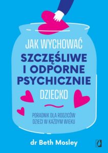 Okładka: Jak wychować szczęśliwe i odporne psychicznie dziecko. Poradnik dla rodziców dzieci w każdym wieku