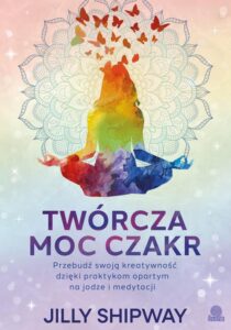 Okładka: Twórcza moc czakr. Przebudź swoją kreatywność dzięki praktykom opartym na jodze i medytacji