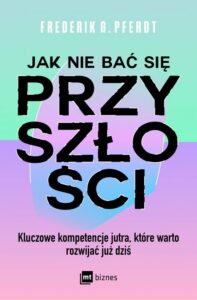 Okładka: Jak nie bać się przyszłości. Kluczowe kompetencje jutra, które warto rozwijać już dziś