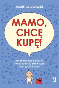 Okładka: Mamo, chcę kupę!. Jak skutecznie nauczyć malucha robić siku i kupę tam gdzie trzeba