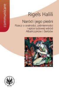 Okładka: Naród i jego pieśni. Rzecz o oralności, piśmienności i epice ludowej wśród Albańczyków i Serbów