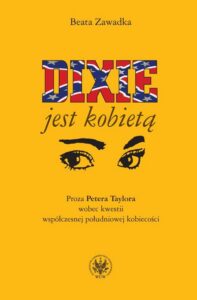 Okładka: Dixie jest kobietą. Proza Petera Taylora wobec kwestii współczesnej południowej kobiecości