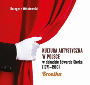 Okładka: Kultura artystyczna w Polsce w dekadzie Edwarda Gierka (1971-1980). Kronika