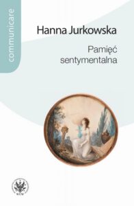 Okładka: Pamięć sentymentalna. Praktyki pamięci w kręgu Towarzystwa Warszawskiego Przyjaciół Nauk i w Puławach Izabeli Czartoryskiej