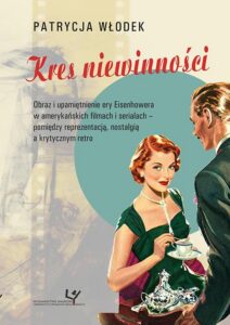 Okładka: Kres niewinności. Obraz i upamiętnienie ery Eisenhowera w amerykańskich filmach i serialach - pomiędzy reprezentacją, nostalgią a krytycznym retro