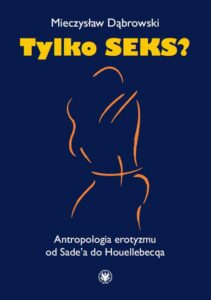 Okładka: Tylko seks?. Antropologia erotyzmu od Sade'a do Houellebecqa