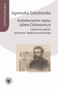 Okładka: Autoekonomie zapisu Juliana Ochorowicza. Codzienne praktyki piśmienne i badawcze psychologa