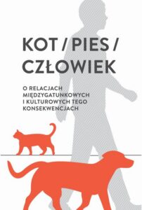 Okładka: Kot / pies / człowiek. O relacjach międzygatunkowych i kulturowych tego konsekwencjach