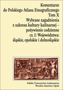 Okładka: Komentarze do Polskiego Atlasu Etnograficznego, t. 10: Wybrane zagadnienia z zakresu kultury kulinarnej – pożywienie codzienne, cz. 1: Województwa: śląskie, opolskie i dolnośląskie