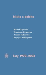 Okładka: blisko z daleka. listy 1970-2003. M. Karpowicz, T. Karpowicz, A. Falkiewicz, K. Miłobędzka