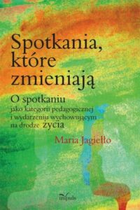 Okładka: Spotkania które zmieniają. O spotkaniu jako kategorii pedagogicznej i wydarzeniu wychowującemu na drodze życia