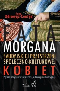 Okładka: Fatamorgana saudyjskiej przestrzeni społeczno-kulturowej kobiet. Płynne horyzonty socjalizacji, edukacji i emancypacji
