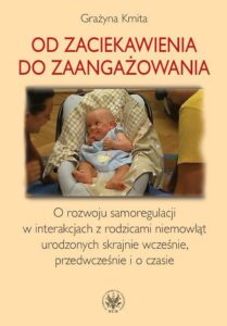 Okładka: Od zaciekawienia do zaangażowania. O rozwoju samoregulacji w interakcjach z rodzicami niemowląt urodzonych skrajnie wcześnie, przedwcześnie i o czasie