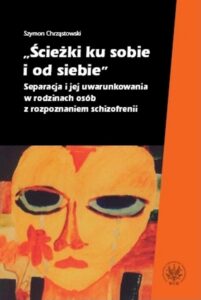 Okładka: Ścieżki ku sobie i od siebie. Separacja i jej uwarunkowania w rodzinach osób z rozpoznaniem schizofrenii