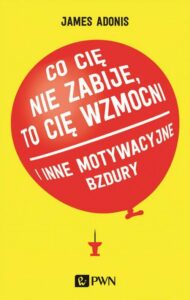 Okładka: Co cię nie zabije, to cię wzmocni. i inne motywacyjne bzdury