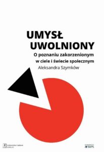 Okładka: Umysł uwolniony. O poznaniu zakorzenionym w ciele i świecie społecznym. O poznaniu zakorzenionym w ciele i świecie społecznym