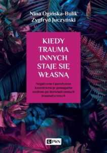 Okładka: Kiedy trauma innych staje się własną. Negatywne i pozytywne konsekwencje pomagania osobom po doświadczeniach traumatycznych