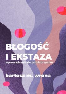 Okładka: Błogość i ekstaza. Wprowadzenie do jestdobrzyzmu