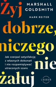 Okładka: Żyj dobrze, niczego nie żałuj. Jak czerpać satysfakcję z własnych dokonań i nie rozpamiętywać utraconych szans