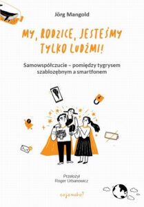 Okładka: My, rodzice, jesteśmy tylko ludźmi!. Samowspółczucie – między tygrysem szablozębnym a smartfonem