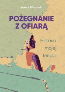 Okładka: Pożegnanie z ofiarą. Historia mojej terapii