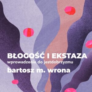 Okładka: Błogość i ekstaza. Wprowadzenie do jestdobrzyzmu