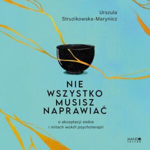 Okładka: Nie wszystko musisz naprawiać. O akceptacji siebie i mitach wokół psychoterapii
