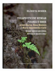 Okładka: Terapeutyczny wymiar pisania o sobie. Arturo Barea, Rosa Montero i Maria Skłodowska-Curie wobec doświadczenia sytuacji granicznej