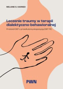 Okładka: Leczenie traumy w terapii dialektyczno-behawioralnej. Protokół DBT z przedłużoną ekspozycją (DBT PE)