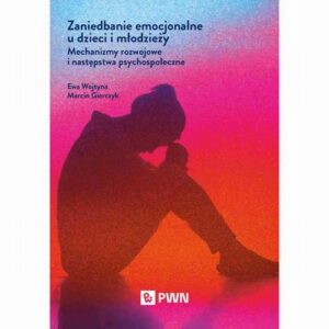 Okładka: Zaniedbanie emocjonalne u dzieci i młodzieży. Mechanizmy rozwojowe i następstwa psychospołeczne