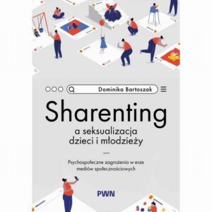 Okładka: Sharenting a seksualizacja dzieci i młodzieży. Psychospołeczne zagrożenia w erze mediów społecznościowych