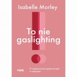 Okładka: To nie gaslighting. O nadużywaniu języka terapii w relacjach