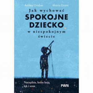 Okładka: Jak wychować spokojne dziecko w niespokojnym świecie. Narzędzia, które koją lęk i stres