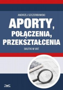 Okładka: Aporty, połączenia , przekształcenia - skutki w VAT