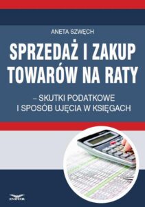 Okładka: Sprzedaż i zakup towarów na raty – skutki podatkowe i sposób ujęcia w księgach