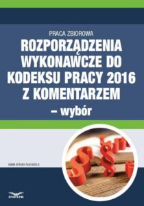 Okładka: Rozporządzenia wykonawcze do Kodeksu pracy 2016 z komentarzem - wybór